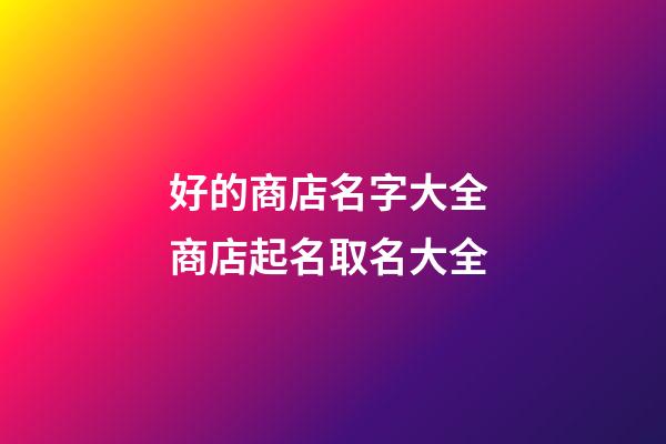 好的商店名字大全 商店起名取名大全-第1张-店铺起名-玄机派